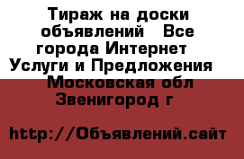 Тираж на доски объявлений - Все города Интернет » Услуги и Предложения   . Московская обл.,Звенигород г.